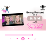 Being Present as a Mom with Gena Van Orsdale